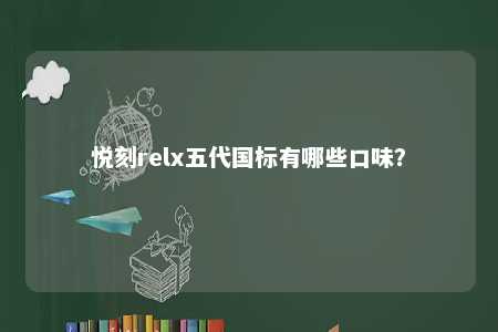 悦刻relx五代国标有哪些口味
？ 